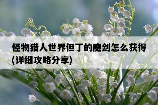 怪物獵人世界但丁的魔劍怎么獲得，詳細攻略分享-圖1