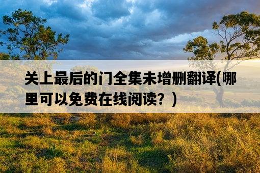 關上最后的門全集未增刪翻譯，哪里可以免費在線閱讀？-圖1