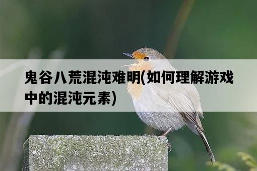 鬼谷八荒混沌難明，如何理解游戲中的混沌元素-圖1