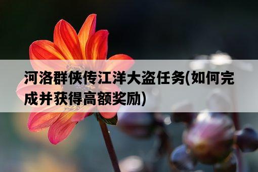 河洛群俠傳江洋大盜任務，如何完成并獲得高額獎勵-圖1