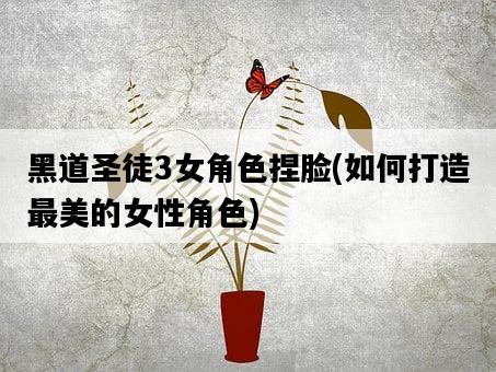 黑道圣徒3女角色捏臉，如何打造最美的女性角色-圖1