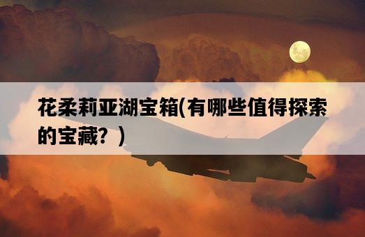 花柔莉亞湖寶箱，有哪些值得探索的寶藏？-圖1