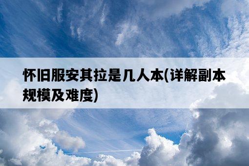 懷舊服安其拉是幾人本，詳解副本規模及難度-圖1