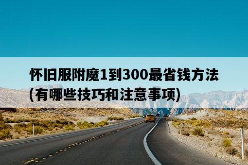 懷舊服附魔1到300最省錢方法，有哪些技巧和注意事項-圖1