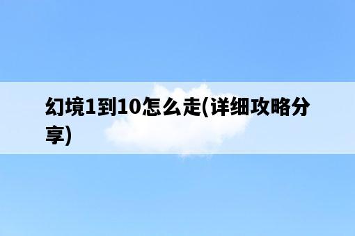 幻境1到10怎么走，詳細攻略分享-圖1