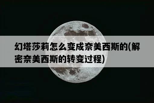 幻塔莎莉怎么變成奈美西斯的，解密奈美西斯的轉變過程-圖1