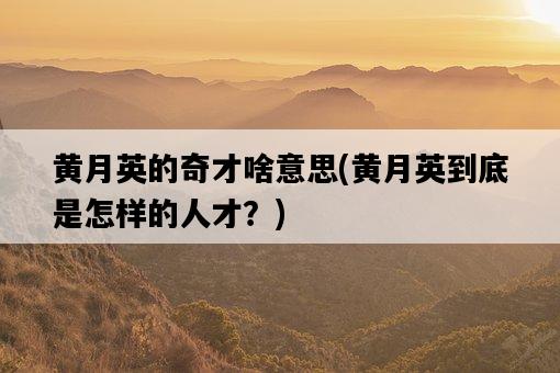 黃月英的奇才啥意思，黃月英到底是怎樣的人才？-圖1