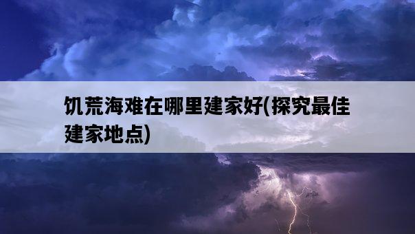 饑荒海難在哪里建家好，探究最佳建家地點-圖1