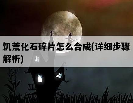 饑荒化石碎片怎么合成，詳細步驟解析-圖1