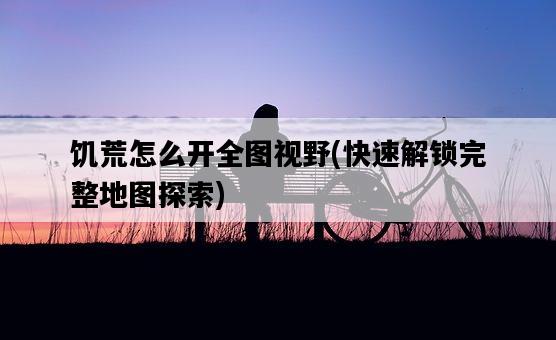 饑荒怎么開全圖視野，快速解鎖完整地圖探索-圖1