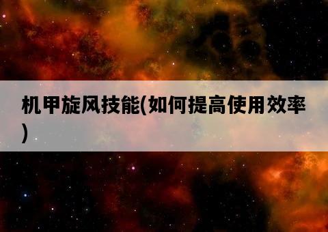 機甲旋風技能，如何提高使用效率-圖1