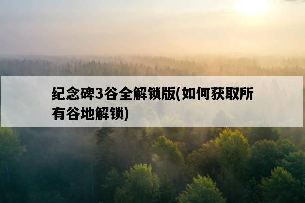 紀念碑3谷全解鎖版，如何獲取所有谷地解鎖-圖1