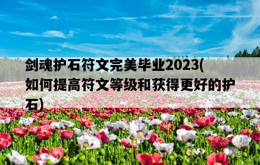 劍魂護石符文完美畢業2023，如何提高符文等級和獲得更好的護石-圖1