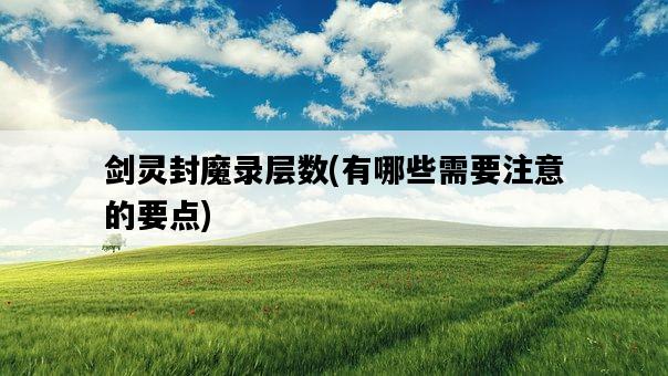 劍靈封魔錄層數，有哪些需要注意的要點-圖1