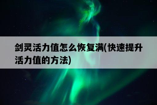 劍靈活力值怎么恢復滿，快速提升活力值的方法-圖1