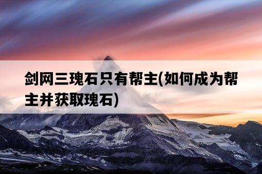 劍網三瑰石只有幫主，如何成為幫主并獲取瑰石-圖1