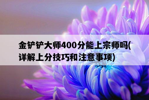 金鏟鏟大師400分能上宗師嗎，詳解上分技巧和注意事項-圖1