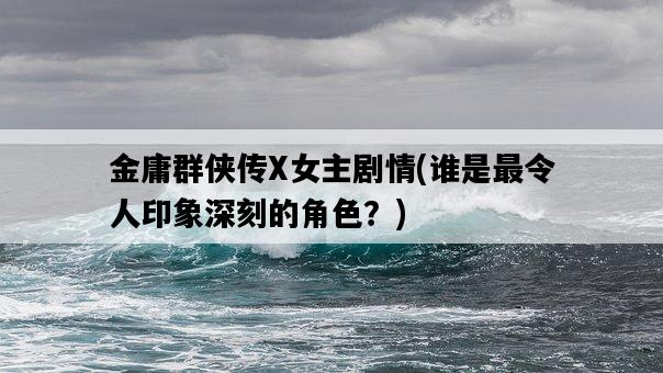 金庸群俠傳X女主劇情，誰是最令人印象深刻的角色？-圖1
