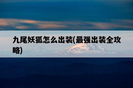 九尾妖狐怎么出裝，最強出裝全攻略-圖1