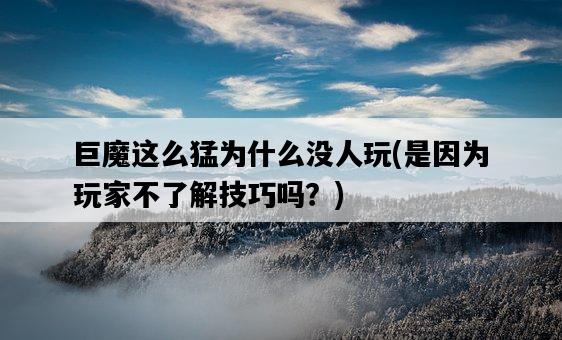 巨魔這么猛為什么沒人玩，是因為玩家不了解技巧嗎？-圖1