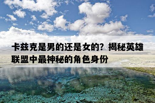 卡茲克是男的還是女的？揭秘英雄聯盟中最神秘的角色身份-圖1