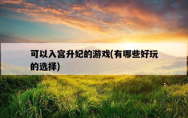 可以入宮升妃的游戲，有哪些好玩的選擇-圖1