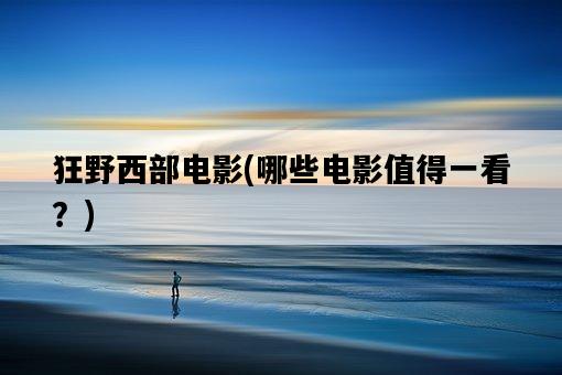狂野西部電影，哪些電影值得一看？-圖1