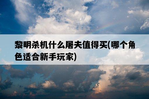 黎明殺機什么屠夫值得買，哪個角色適合新手玩家-圖1