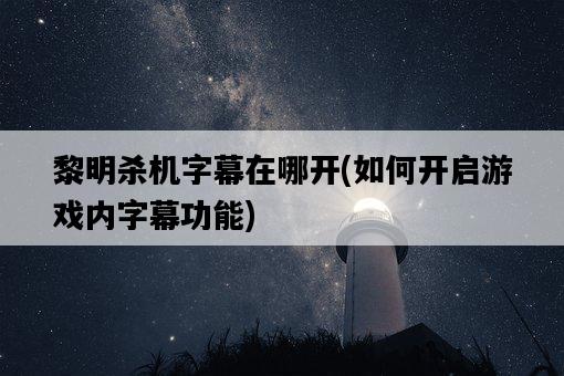 黎明殺機字幕在哪開，如何開啟游戲內字幕功能-圖1