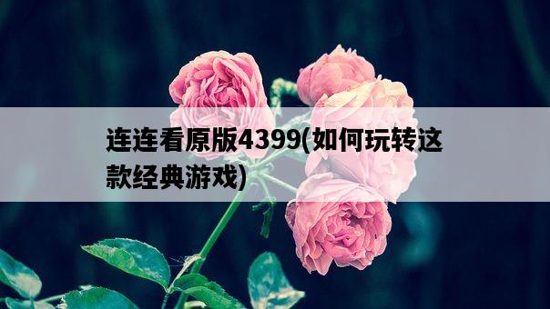連連看原版4399，如何玩轉這款經典游戲-圖1