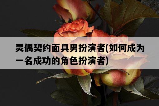 靈偶契約面具男扮演者，如何成為一名成功的角色扮演者-圖1