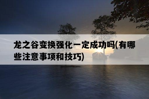 龍之谷變換強化一定成功嗎，有哪些注意事項和技巧-圖1