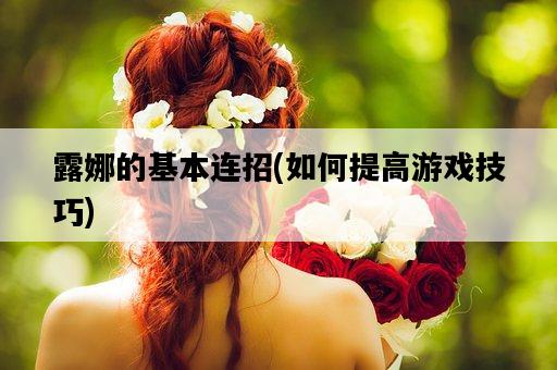 露娜的基本連招，如何提高游戲技巧-圖1