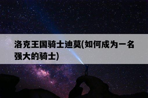 洛克王國騎士迪莫，如何成為一名強大的騎士-圖1