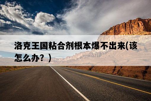 洛克王國粘合劑根本爆不出來，該怎么辦？-圖1