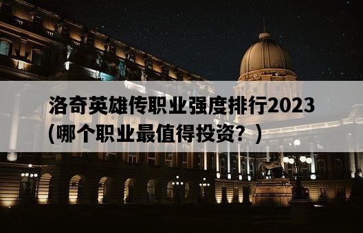 洛奇英雄傳職業強度排行2023，哪個職業最值得投資？-圖1