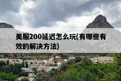 美服200延遲怎么玩，有哪些有效的解決方法-圖1