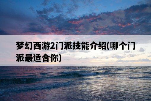 夢幻西游2門派技能介紹，哪個門派最適合你-圖1