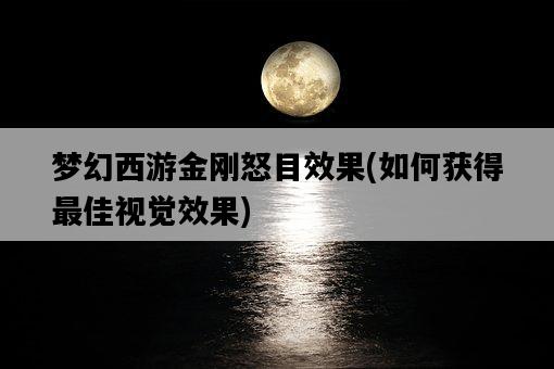 夢幻西游金剛怒目效果，如何獲得最佳視覺效果-圖1