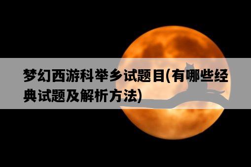 夢幻西游科舉鄉試題目，有哪些經典試題及解析方法-圖1