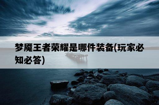 夢魘王者榮耀是哪件裝備，玩家必知必答-圖1