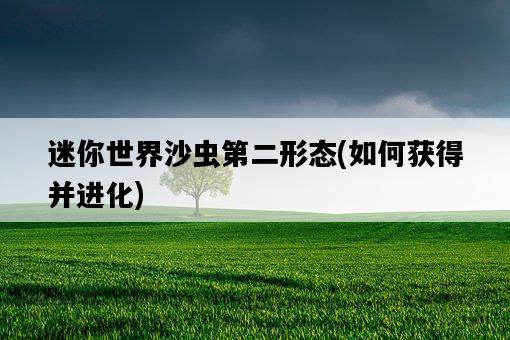迷你世界沙蟲第二形態，如何獲得并進化-圖1