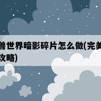 魔獸世界暗影碎片怎么做，完美獲取攻略-圖1