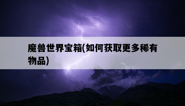 魔獸世界寶箱，如何獲取更多稀有物品-圖1