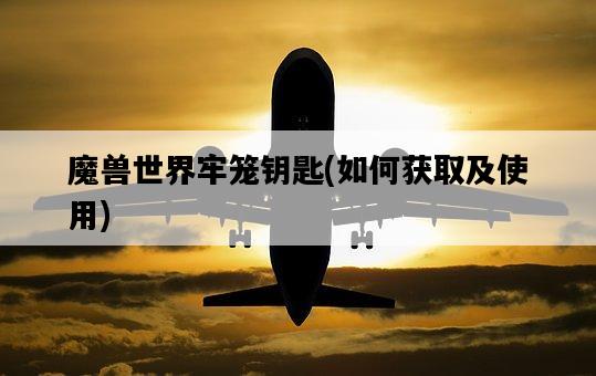 魔獸世界牢籠鑰匙，如何獲取及使用-圖1