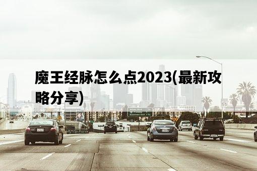魔王經脈怎么點2023，最新攻略分享-圖1