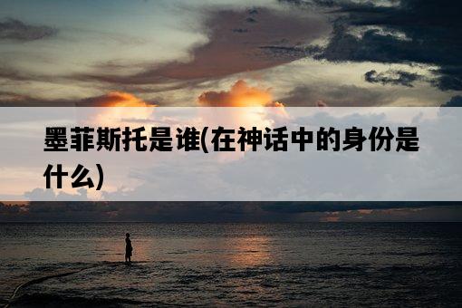 墨菲斯托是誰，在神話中的身份是什么-圖1