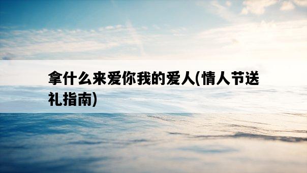 拿什么來愛你我的愛人，情人節送禮指南-圖1