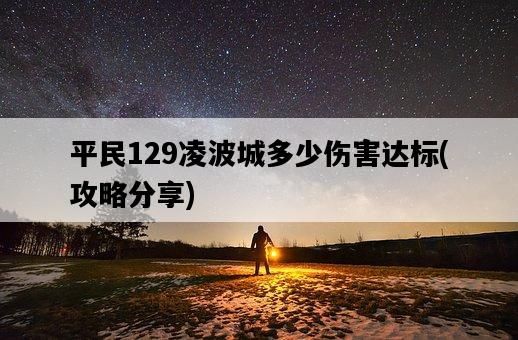 平民129凌波城多少傷害達標，攻略分享-圖1