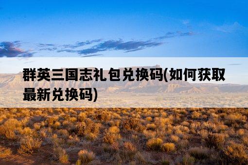 群英三國志禮包兌換碼，如何獲取最新兌換碼-圖1